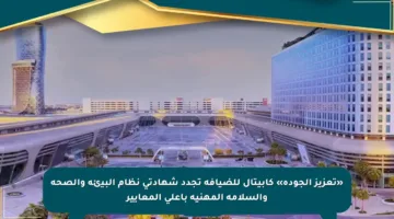 «تعزيز الجودة» كابيتال للضيافة تجدد شهادتي نظام البيئة والصحة والسلامة المهنية بأعلى المعايير